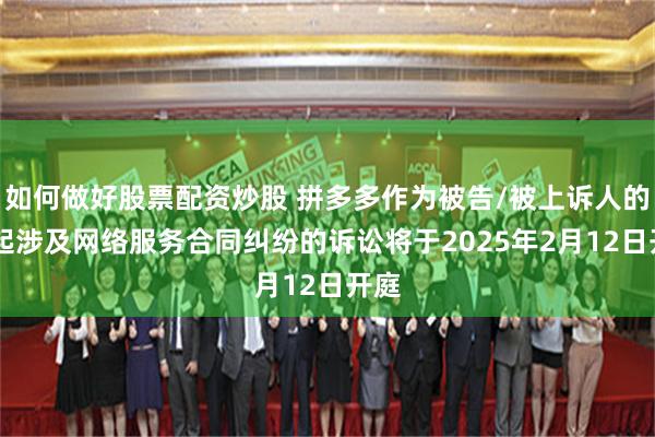 如何做好股票配资炒股 拼多多作为被告/被上诉人的25起涉及网络服务合同纠纷的诉讼将于2025年2月12日开庭
