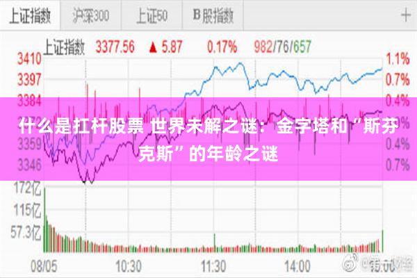 什么是扛杆股票 世界未解之谜：金字塔和“斯芬克斯”的年龄之谜