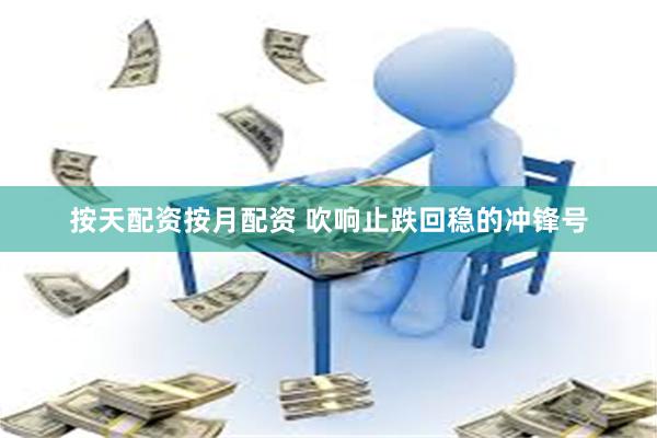 按天配资按月配资 吹响止跌回稳的冲锋号