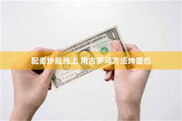 配资炒股线上 用古罗马方法烤面包