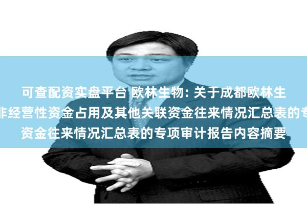 可查配资实盘平台 欧林生物: 关于成都欧林生物科技股份有限公司非经营性资金占用及其他关联资金往来情况汇总表的专项审计报告内容摘要