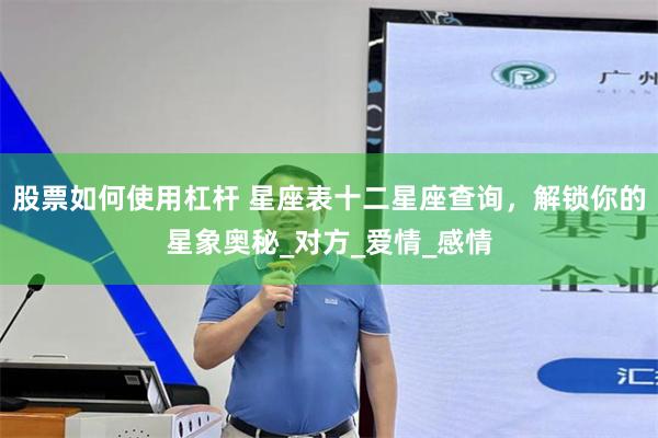 股票如何使用杠杆 星座表十二星座查询，解锁你的星象奥秘_对方_爱情_感情
