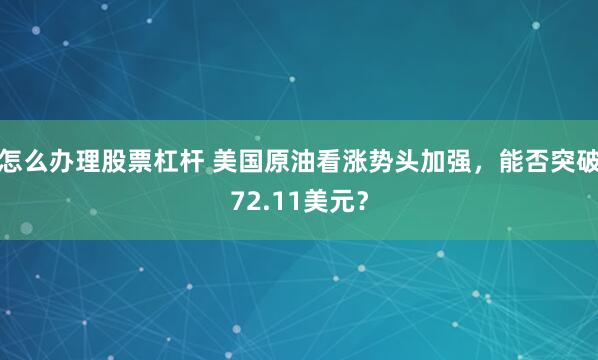 怎么办理股票杠杆 美国原油看涨势头加强，能否突破72.11美元？