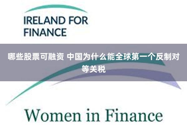 哪些股票可融资 中国为什么能全球第一个反制对等关税