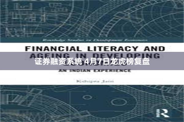 证券融资系统 4月7日龙虎榜复盘
