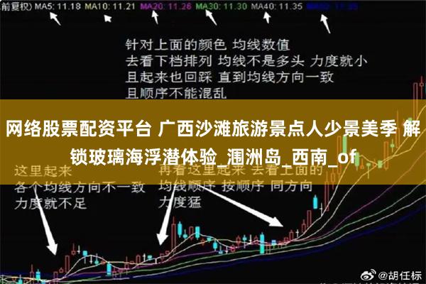 网络股票配资平台 广西沙滩旅游景点人少景美季 解锁玻璃海浮潜体验_涠洲岛_西南_of