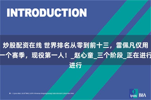 炒股配资在线 世界排名从零到前十三，雷佩凡仅用一个赛季，现役第一人！_赵心童_三个阶段_正在进行