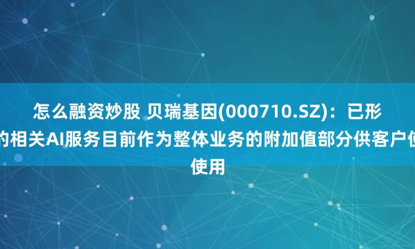 怎么融资炒股 贝瑞基因(000710.SZ)：已形成的相关AI服务目前作为整体业务的附加值部分供客户使用