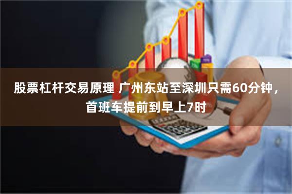 股票杠杆交易原理 广州东站至深圳只需60分钟，首班车提前到早上7时