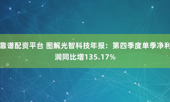 靠谱配资平台 图解光智科技年报：第四季度单季净利润同比增135.17%