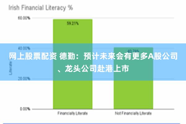 网上股票配资 德勤：预计未来会有更多A股公司、龙头公司赴港上市