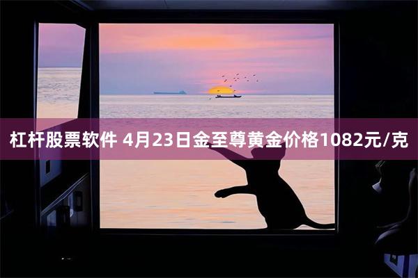 杠杆股票软件 4月23日金至尊黄金价格1082元/克