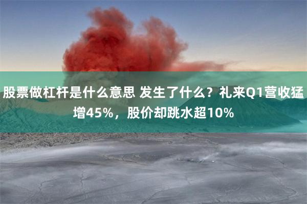股票做杠杆是什么意思 发生了什么？礼来Q1营收猛增45%，股价却跳水超10%