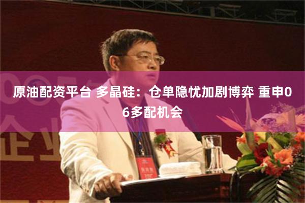 原油配资平台 多晶硅：仓单隐忧加剧博弈 重申06多配机会