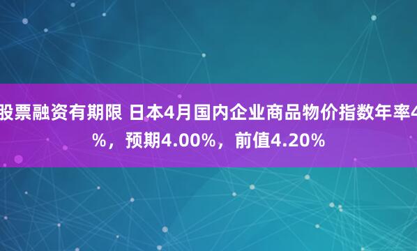 股票融资有期限 日本4月国内企业商品物价指数年率4%，预期4.00%，前值4.20%