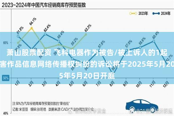 萧山股票配资 飞科电器作为被告/被上诉人的1起涉及侵害作品信息网络传播权纠纷的诉讼将于2025年5月20日开庭