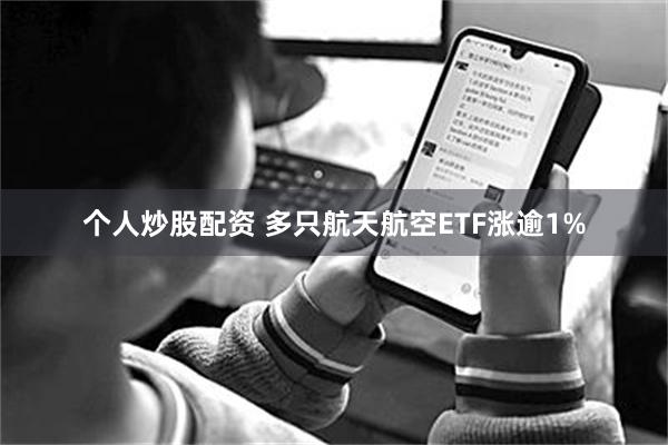 个人炒股配资 多只航天航空ETF涨逾1%
