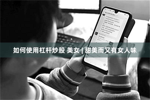如何使用杠杆炒股 美女 | 甜美而又有女人味