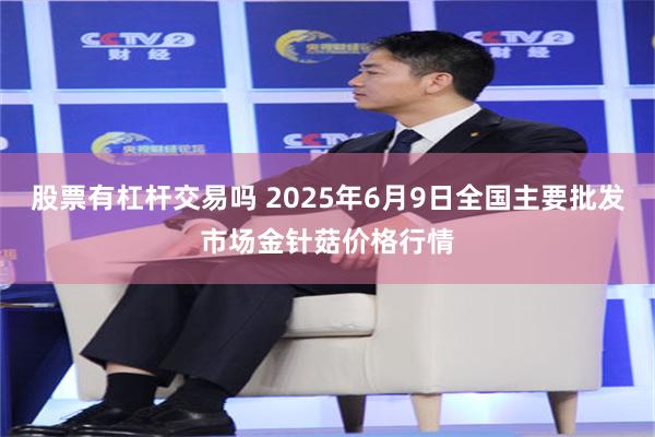 股票有杠杆交易吗 2025年6月9日全国主要批发市场金针菇价格行情