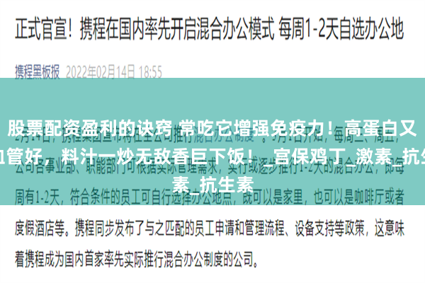 股票配资盈利的诀窍 常吃它增强免疫力！高蛋白又对血管好，料汁一炒无敌香巨下饭！_宫保鸡丁_激素_抗生素