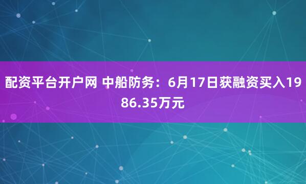 配资平台开户网 中船防务：6月17日获融资买入1986.35万元