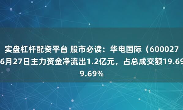 实盘杠杆配资平台 股市必读：华电国际（600027）6月27日主力资金净流出1.2亿元，占总成交额19.69%
