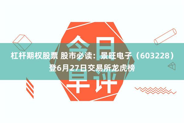 杠杆期权股票 股市必读：景旺电子（603228）登6月27日交易所龙虎榜