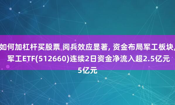 如何加杠杆买股票 阅兵效应显著, 资金布局军工板块, 军工ETF(512660)连续2日资金净流入超2.5亿元