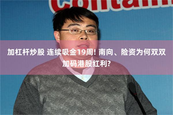 加杠杆炒股 连续吸金19周! 南向、险资为何双双加码港股红利?